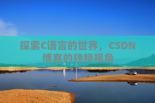 探索C语言的世界,CSDN博客的独特视角 探索C语言的世界,CSDN博客的独特视角